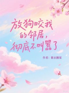 (热推新书)放狗咬我的邻居,彻底不叫嚣了张正李沐沐赵蝶无弹窗阅读