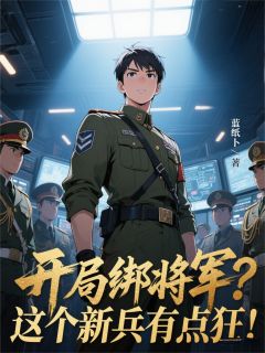 【热文】开局绑将军？这个新兵有点狂！主角蒋瑜龚箭小说全集免费阅读-欧迈阅读网