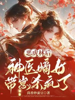 知乎小说恶虎林后，神医嫡女带崽杀疯了主角是沈疏影沈疏桐沈延全文阅读