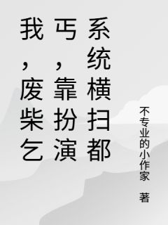 乞丐，靠扮演系统横扫都唐苏李大嘴欧阳桧无广告在线阅读