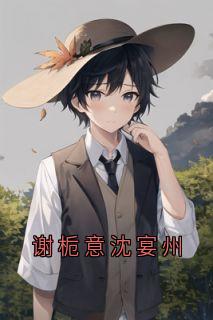 谢栀意沈宴州主角小说谢栀意沈宴州抖音文免费阅读全文