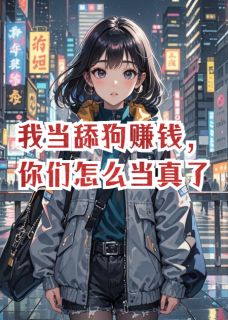 我当舔狗赚钱,你们怎么当真了完整版-华杨祁若风瑶瑶在线全文阅读