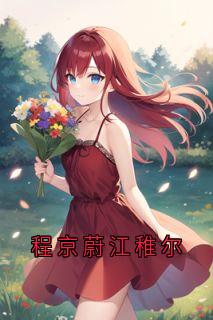 程京蔚江稚尔全文目录-江稚尔程京蔚小说无弹窗阅读-欧迈阅读网
