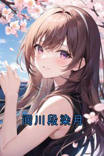 优质新书闻川段染月最新章节小说全文阅读