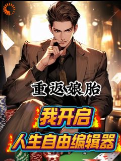 重返娘胎,我开启人生自由编辑器精彩小说-重返娘胎,我开启人生自由编辑器目录阅读