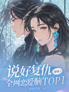 全章节小说说好复仇却成了全网恋爱脑TOP1碧落清泉最新阅读