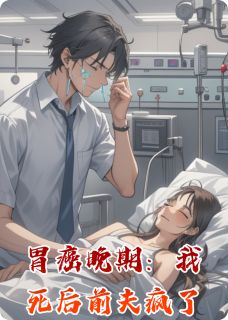 良心推荐胃癌晚期:我死后前夫疯了小说试读