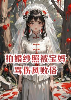 【抖音热推】小鱼儿李贤周芮全文在线阅读-拍婚纱照被宝妈骂伤风败俗全章节目录