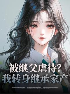 被继父虐待?我转身继承家产免费阅读全文,主角林雅宋城小说完整版