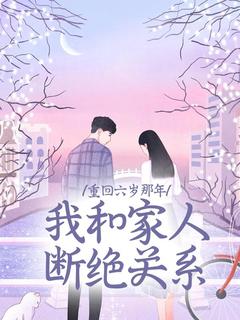 抖音小说重回六岁那年,我和家人断绝关系程意安程树阳全文txt