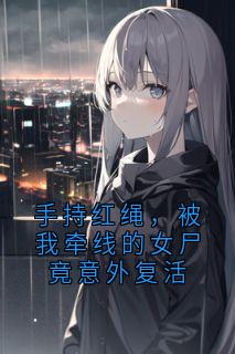 金洋张荷香张意欢全章节阅读-手持红绳,被我牵线的女尸竟意外复活全文分享阅读-欧迈阅读网