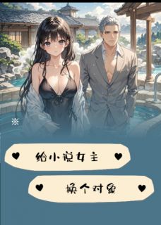 给小说女主换个对象免费章节给小说女主换个对象点我搜索全章节小说