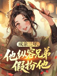 成亲三年，他纵容兄弟假扮他小说百度云完整章节列表免费阅读