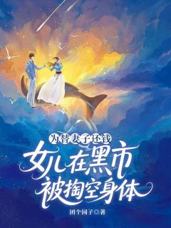 为替妻子还钱,女儿在黑市被掏空身体(团个园子小说)小说最新章节-欧迈阅读网