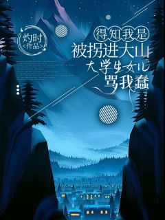 得知我是被拐进大山,大学生女儿骂我蠢赵胜楠赵文强全章节在线阅读-欧迈阅读网