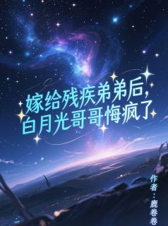 嫁给残疾弟弟后,白月光哥哥悔疯了小说的书名是什么