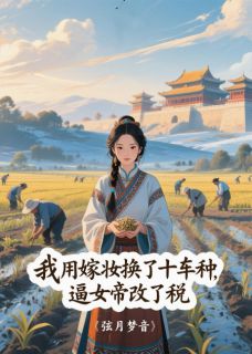 好文热推小说我用嫁妆换了十车种，逼女帝改税主角萧玥李承熠流民全文在线阅读-欧迈阅读网