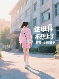 全章节小说这班真不想上了水瓶狮子最新阅读