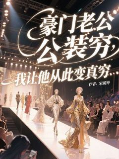 【抖音】豪门老公装穷,我让他从此变真穷全文阅读