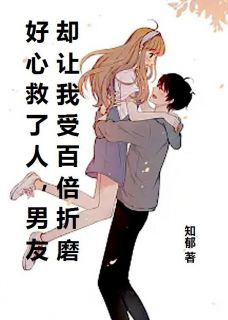 好心救了人，男友却让我受百倍折磨顾怀瑾沈欣欣小说全章节最新阅读