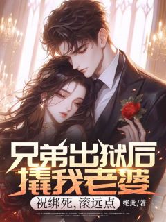 兄弟出狱后撬我老婆，祝绑死，滚远点萧铭宇谢云昕贺卓然免费全章节目录阅读