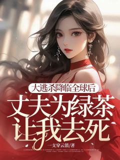 老书虫推荐大逃杀降临全球后,丈夫为绿茶让我去死 在线阅读