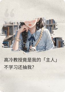 良心推荐教授掉马了:惩罚心跳失控小说试读