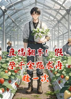 爆款小说由作者向光人所创作的直播翻车!假孕千金跪求再睡一次在线阅读