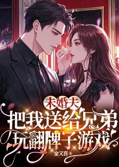 老书虫书荒推荐未婚夫把我送给兄弟玩翻牌子游戏txt小说阅读