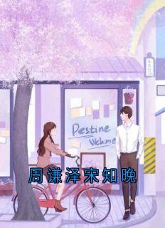 【周谦泽宋知晚】小说在线阅读-周谦泽宋知晚免费版目录阅读全文