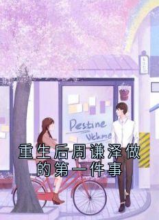 重生后周谦泽做的第一件事(佚名小说)小说最新章节