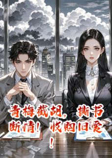 青梅截胡，撕书断情！收购旧爱！夏晴沉舟全章节在线阅读