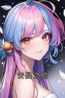 抖音热推小说安晨之约全文在线阅读