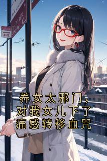 养女太邪门,对我女儿下了痛感转移血咒若若小雪-小说未删减阅读