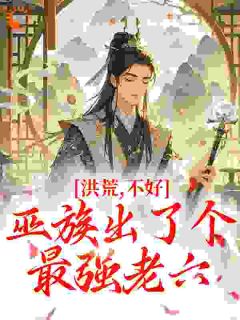 洪荒:不好,巫族出了个最强老六周铭祝融全章节在线阅读