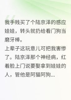 (全集-免费)陆京泽的共感娃娃?正好给狗磨牙完本小说_祁樾陆京泽程清雨全文免费阅读-欧迈阅读网