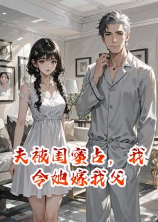 【抖音热推】顾衍江凌江震霆全文在线阅读-夫被闺蜜占,我令她嫁我父全章节目录