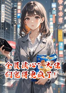 全员读心?大佬们宠得更疯了!by灼川无相(苏淼淼沈清言)未删节免费阅读-欧迈阅读网