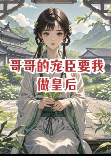 最完整版哥哥的宠臣要我做皇后热门连载小说