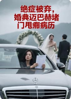 抖音爆款绝症被弃,婚典迈巴赫堵门甩病历完整小说(全文阅读)