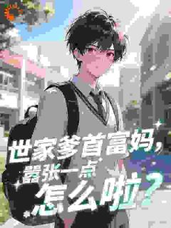 世家爹首富妈,嚣张一点怎么啦?免费章节世家爹首富妈,嚣张一点怎么啦?点我搜索全章节小说