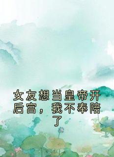 (全本)女友想当皇帝开后宫,我不奉陪了主角江跃阳林悠然全文目录畅读-欧迈阅读网