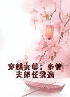 老书虫书荒推荐穿越女尊:多情夫郎任我选txt小说阅读