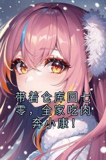 带着仓库回七零,全家吃肉奔小康!知乎小说最新章节阅读