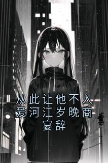 百度贴吧小说从此让他不入爱河江岁晚商宴辞,主角江岁晚商宴辞全文免费