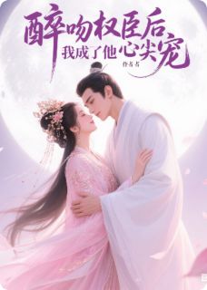 醉吻权臣后,我成了他心尖宠精彩小说-醉吻权臣后,我成了他心尖宠目录阅读