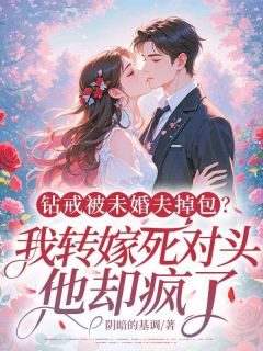 良心推荐钻戒被未婚夫掉包?我转嫁死对头,他却疯了!小说试读