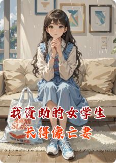 抖音爆款我资助的女学生，长得像亡妻小说免费阅读