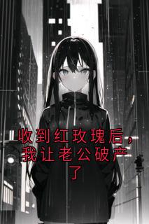 抖音爆款收到红玫瑰后,我让老公破产了完整小说(全文阅读)