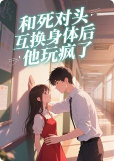 良心推荐和死对头互换身体后,他玩疯了小说试读-欧迈阅读网